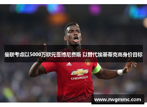 曼联考虑以5000万欧元签博尼费斯 以替代埃基蒂克高身价目标