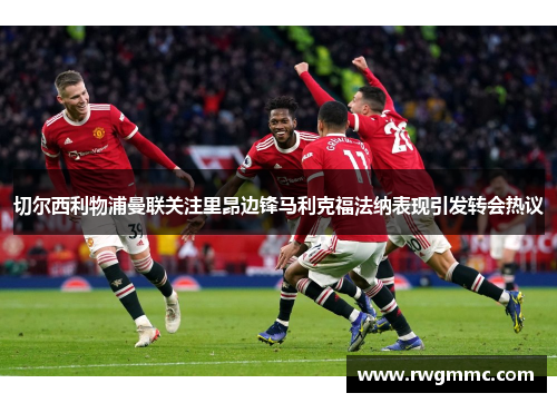 切尔西利物浦曼联关注里昂边锋马利克福法纳表现引发转会热议