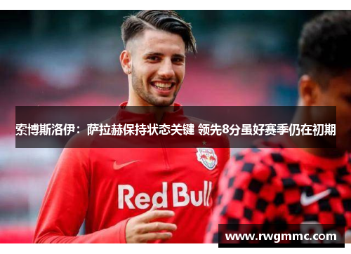索博斯洛伊：萨拉赫保持状态关键 领先8分虽好赛季仍在初期
