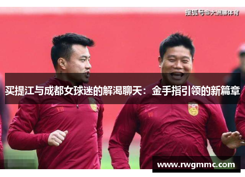 买提江与成都女球迷的解渴聊天：金手指引领的新篇章