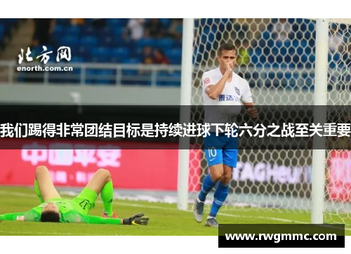 我们踢得非常团结目标是持续进球下轮六分之战至关重要