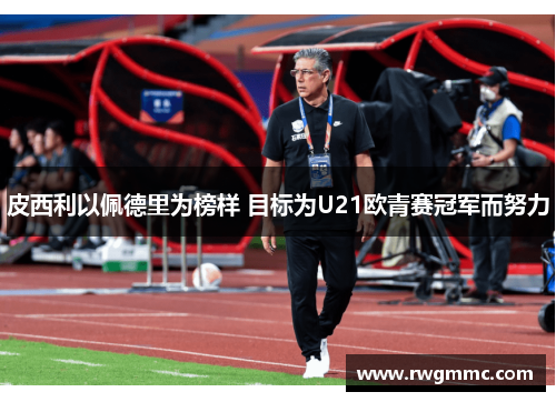 皮西利以佩德里为榜样 目标为U21欧青赛冠军而努力