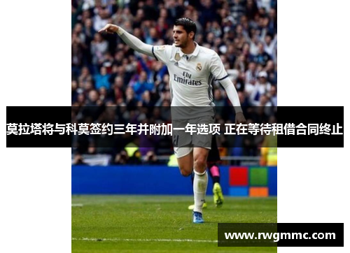 莫拉塔将与科莫签约三年并附加一年选项 正在等待租借合同终止
