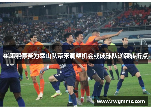 崔康熙停赛为泰山队带来调整机会或成球队逆袭转折点