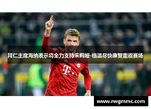 拜仁主席海纳表示将全力支持朱莉娅-格温尽快康复重返赛场
