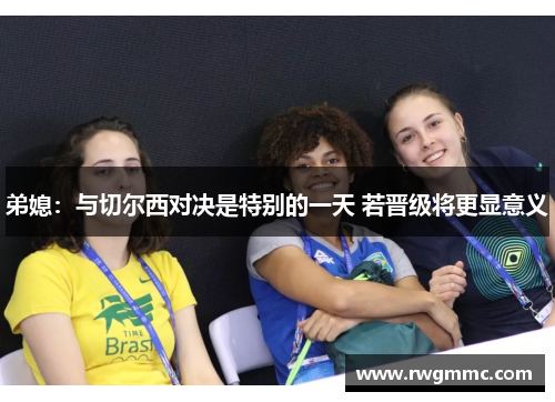 弟媳：与切尔西对决是特别的一天 若晋级将更显意义