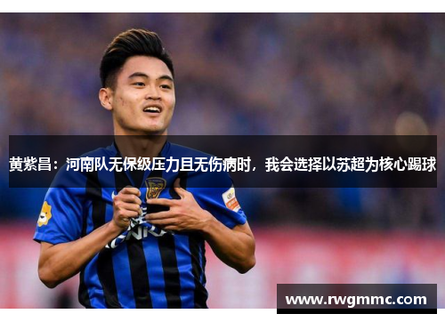 黄紫昌：河南队无保级压力且无伤病时，我会选择以苏超为核心踢球