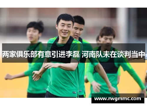 两家俱乐部有意引进李磊 河南队未在谈判当中